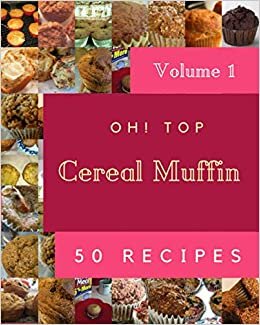 Oh! Top 50 Cereal Muffin Recipes Volume 1: Everything You Need in One Cereal Muffin Cookbook!