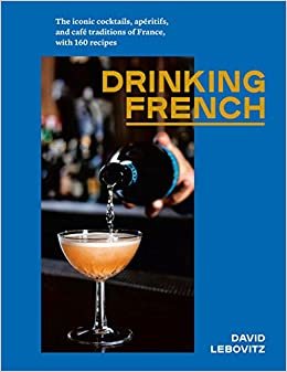 Drinking French: The Iconic Cocktails, Ap ritifs, and Caf Traditions of France, with 160 Recipes indir