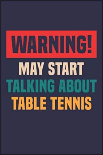Warning May Start Talking About Table Tennis: Funny notebook I 120 blank Lined Pages Journal for School, College, Homework, for Men, women, teens, friends I Ping Pon Table Tennis humor Quotes gift