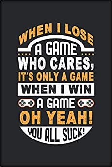 When I Lose A Game Who Cares, It´s Only A Game When I Win A Game Oh Yeah! You All !: Lined Notebook Journal, ToDo Exercise Book, e.g. for exercise, or Diary (6" x 9") with 120 pages.