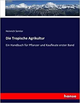 Die Tropische Agrikultur: Ein Handbuch für Pflanzer und Kaufleute erster Band