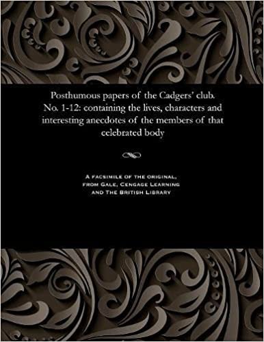 Posthumous Papers of the Cadgers' Club. No. 1-12: Containing the Lives, Characters and Interesting Anecdotes of the Members of That Celebrated Body