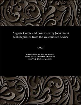 Auguste Comte and Positivism: by John Straut Mill; Reprinted from the Westminster Review
