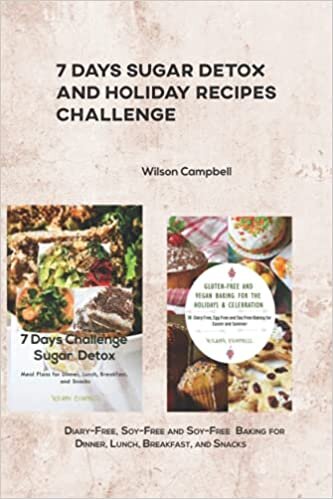 7 Days Sugar Detox and Holiday Recipes Challenge: Diary-Free, Soy-Free and Soy-Free Baking for Dinner, Lunch, Breakfast, and Snacks