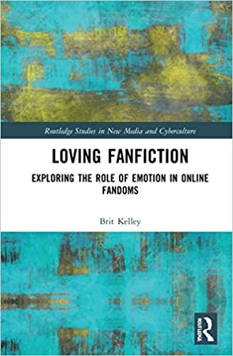 Loving Fanfiction: Exploring the Role of Emotion in Online Fandoms (Routledge Studies in New Media and Cyberculture)