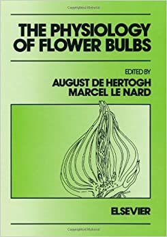 The Physiology of Flower Bulbs: A Comprehensive Treatise on the Physiology and Utilization of Ornamental Flowering Bulbous and Tuberous Plants