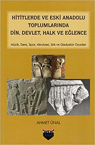 Hititlerde ve Eski Anadolu Toplumlarında Din, Devlet, Halk ve Eğlence: Müzik, Dans, Spor, Akrobasi, Sirk ve Gladyatör Oyunları