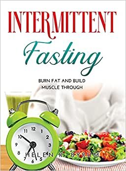 Intermittent Fasting: Burn Fat And Build Muscle Through