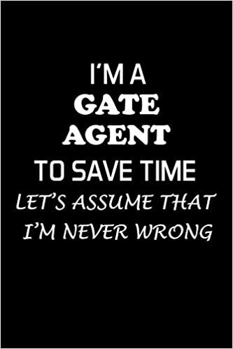 I'M A GATE AGENT TO SAVE TIME LET'S ASSUME THAT I'M NEVER WRONG: Gate Agent Gifts - Blank Lined Notebook Journal – (6 x 9 Inches) – 120 Pages