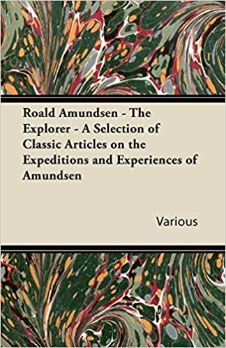 Roald Amundsen - The Explorer - A Selection of Classic Articles on the Expeditions and Experiences of Amundsen indir