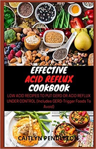 Effective Acid Reflux Cookbook: Low Acid Recipes to put GERD or Acid Reflux Under Control (Includes GERD-Trigger Foods To Avoid)