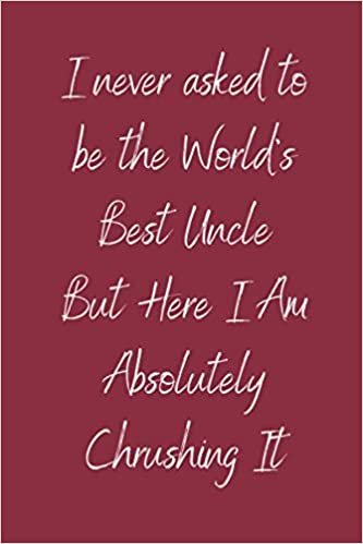 I never asked to be the World's Best Uncle But Here I Am Absolutely Chrushing It: Teamwork Awards | Appreciation Gifts for Employees | Teamwork Gifts | Lined notebook | 6x9 inches |120 Pages