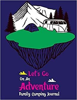 Let's Go On An Adventure Family Camping Journal: Family Camping Journal,Camper Travel Journal Diary, Adventure RV Caravan Trailer Traveling ... Travel Record Reference Notebook