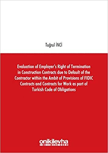 Evaluation of Employer's Right of Termination in Construction Contracts due to Default of the Contractor within the Ambit of Provisions of FIDIC ... Work as part of Turkish Code of Obligations