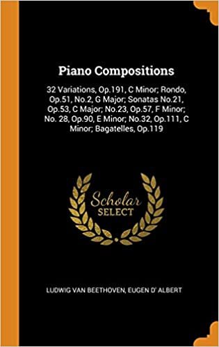 Piano Compositions: 32 Variations, Op.191, C Minor; Rondo, Op.51, No.2, G Major; Sonatas No.21, Op.53, C Major; No.23, Op.57, F Minor; No. 28, Op.90, ... No.32, Op.111, C Minor; Bagatelles, Op.119
