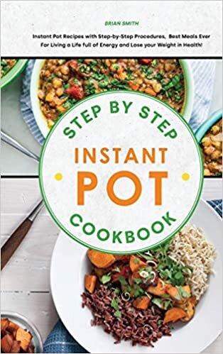 Step-By-Step Instant Pot Cookbook: Instant Pot Recipes with Step-by-Step Procedures, Best Meals Ever For Living a Life full of Energy and Lose your Weight in Health!