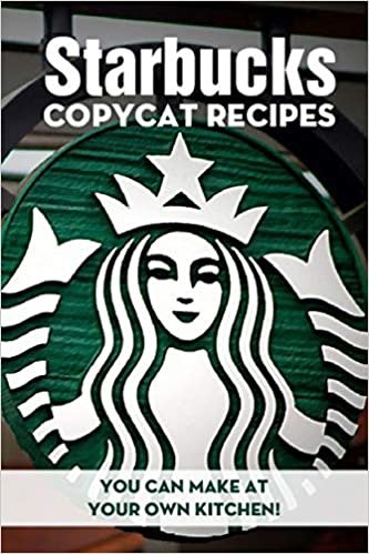 Starbucks Copycat Recipes You Can Make At Your Own Kitchen!: Starbucks Recipes