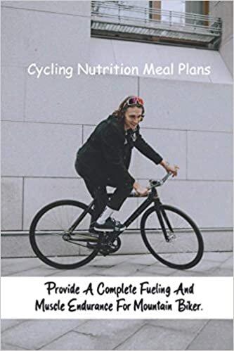 Cycling Nutrition Meal Plans: Provide A Complete Fueling And Muscle Endurance For Mountain Biker.: Mountain Bike Specifci Training