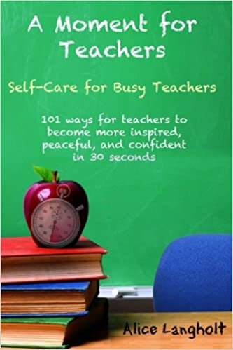 A Moment for Teachers: Self-Care for Busy Teachers - 101 free ways for teachers to become more inspired, peaceful, and confident in 30 seconds