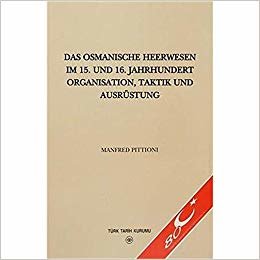 Das Osmanische Heerwesen Im 15. Und 16.: Jahrhundert Organisation, Taktik Und Ausrüstung