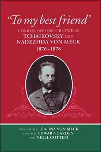 'To My Best Friend': Correspondence between Tchaikovsky and Nadezhda von Meck, 1876-1878: Correspondence Between Tchaikovsky and Nadezhda Von Meck, 1876-78