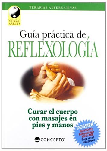 Guia Practica de Reflexologia: Curar el Cuerpo Con Masajes en Pies y Manos: Technicas de Presion Sobre las Zonas Reflejas del Organismo (Terapias Alternativas)