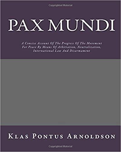 Pax Mundi: A Concise Account Of The Progress Of The Movement For Peace By Means Of Arbitration, Neutralization, International Law And Disarmament