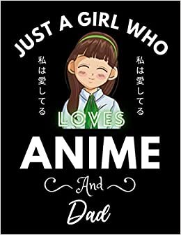 Just A Girl Who Loves Anime And Dad: Cute Anime Girl Notebook for Drawing Sketching and Notes, Gift for Japanese, Manga Lovers, Otaku, and Artist, ... anime gifts, loves anime 8.5x 11 120 Pages.