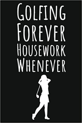 Golfing Forever Housework Whenever: Golf Gifts For Women Who Has Everything, 6x9 Journal To Write In, 109 Pages