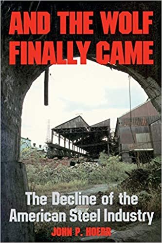 And the Wolf Finally Came: Decline of the American Steel Industry (Pittsburgh series in social & labor history): The Decline and Fall of the American Steel Industry