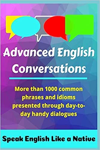 Advanced English Conversations: Speak English Like a Native: More than 1000 common phrases and idioms presented through day-to-day handy dialogues