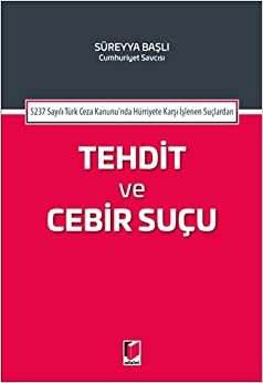 Tehdit ve Cebir Suçu: 5237 Sayılı Türk Ceza Kanunu'nda Hürriyete Karşı İşlenen Suçlardan: 5237 Sayılı Türk Ceza Kanunu'nda Hürriyete Karşı İşlenen Suçlardan