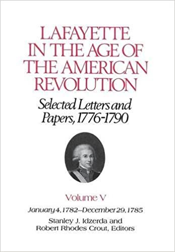 Lafayette in the Age of the American RevolutionÑSelected Letters and Papers, 1776Ð1790: Selected Letters and Papers, 1776-90: Jan.4, 1782-Dec.29, 1785 v. 5 (The Lafayette Papers)