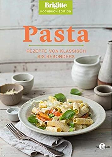 Brigitte Kochbuch-Edition: Pasta: Rezepte von klassisch bis besonders indir