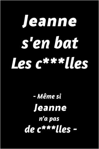Jeanne S'en Bat Les C***lles - Même Si Jeanne N'a Pas De C***lles - : (Agenda / Journal / Carnet de notes): Notebook ligné / idée cadeau, 120 Pages, 15 x 23 cm, couverture souple, finition mate