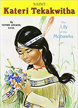 Saint Kateri Tekakwitha: The Lily of the Mohawks