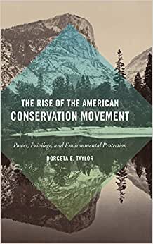 The Rise of the American Conservation Movement: Power, Privilege, and Environmental Protection