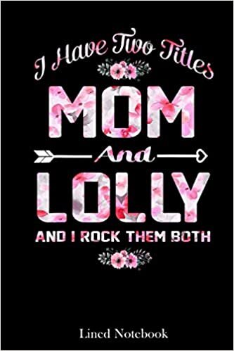 I Have Two Titles Mom And Lolly Floral Mother's Day lined notebook: Mother journal notebook, Mothers Day notebook for Mom, Funny Happy Mothers Day ... Mom Diary, lined notebook 120 pages 6x9in