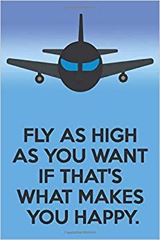 Fly As High As You Want If That's What Makes You Happy: Book Aircraft Cover | This Wide Ruled Line Paper Journal Or Notebook Makes a Perfect Funny ... For Your Best Friend | Notebook 6x9 100 pages