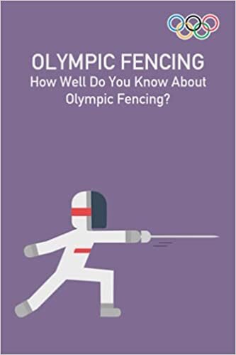 Olympic Fencing: How Well Do You Know About Olympic Fencing?: Some Fun Facts About Olympic Fencing That You Don't Know