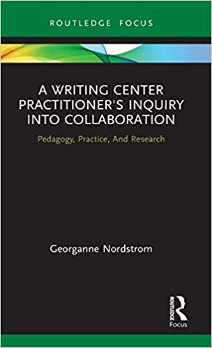 A Writing Center Practitioner's Inquiry into Collaboration: Pedagogy, Practice, and Research (Routledge Research in Writing Studies)