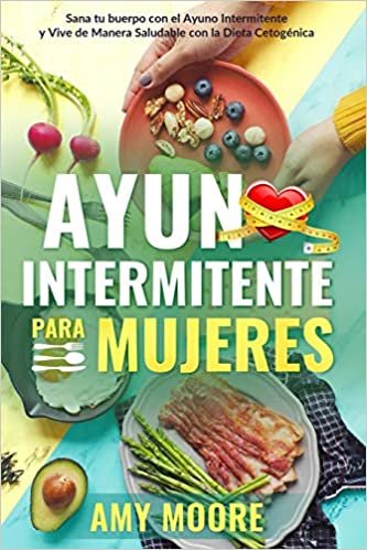 Ayuno Intermitente para Mujeres: El Poderoso Secreto y Plan de Alimentación para las Mujeres que Quieren Perder Peso con la Dieta Cetogénica, Sanar ... Saludable a través del Ayuno Intermitente.