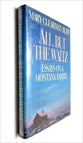 All but the Waltz: A Memoir of Five Generations in the Life of a Montana Family: Essays on a Montana Family