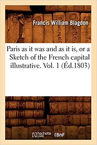 Paris as it was and as it is, or a Sketch of the French capital illustrative. Vol. 1 (Éd.1803) (Histoire)