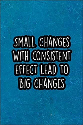 Small Changes With Consistent Effect Lead to Big Changes: Nice Blank Lined Notebook Journal Diary