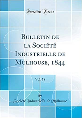 Bulletin de la Société Industrielle de Mulhouse, 1844, Vol. 18 (Classic Reprint) indir