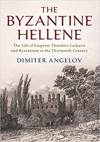 Byzantine Hellene: The Life of Emperor Theodore Laskaris and Byzantium in the Thirteenth Century