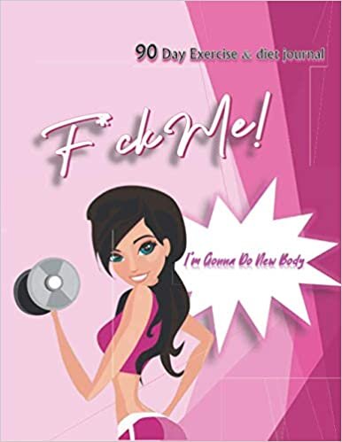 F*ck Me I'm Gonna Do New Body: 90 day exercise and diet journal