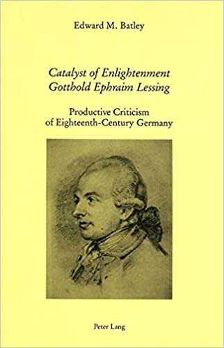 Catalyst of Enlightenment: Gotthold Ephraim Lessing: Productive Criticism of Eighteenth-Century Germany: Gotthold Ephraim Lessing - Protective Criticism of Eighteenth-Century Germany