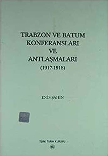 Trabzon ve Batum Konferansları ve Antlaşmaları: (1917-1918)